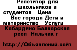 Репетитор для школьников и студентов › Цена ­ 1 000 - Все города Дети и материнство » Услуги   . Кабардино-Балкарская респ.,Нальчик г.